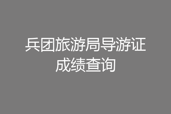 兵团旅游局导游证成绩查询