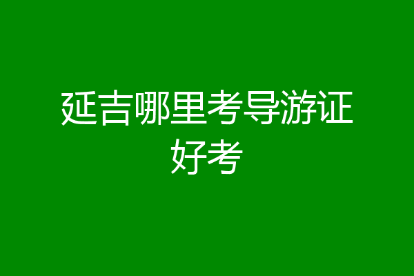 延吉哪里考导游证好考