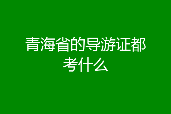 青海省的导游证都考什么