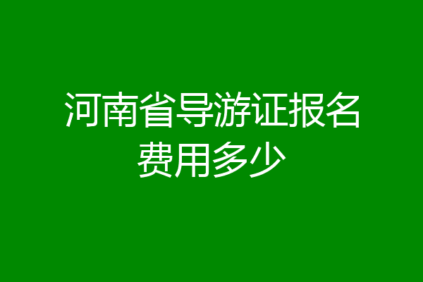 河南省导游证报名费用多少
