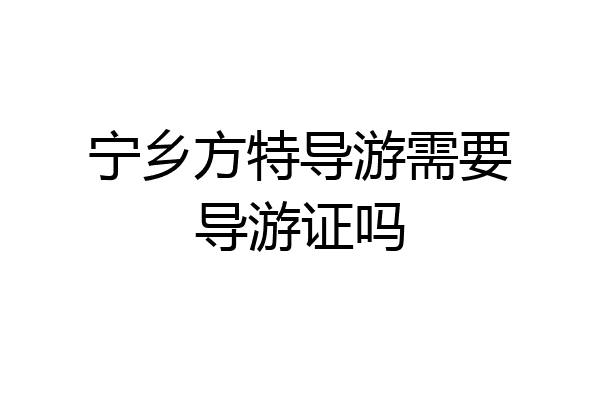宁乡方特导游需要导游证吗