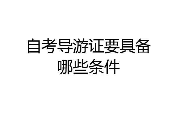 自考导游证要具备哪些条件