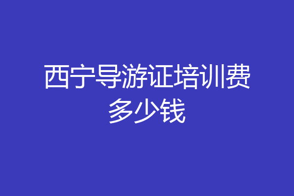 西宁导游证培训费多少钱
