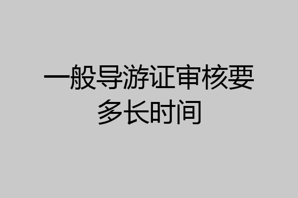 一般导游证审核要多长时间