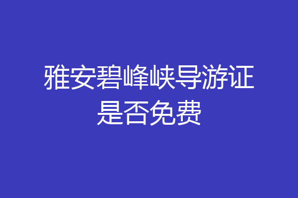 雅安碧峰峡导游证是否免费