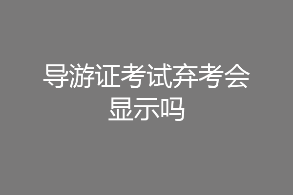 导游证考试弃考会显示吗