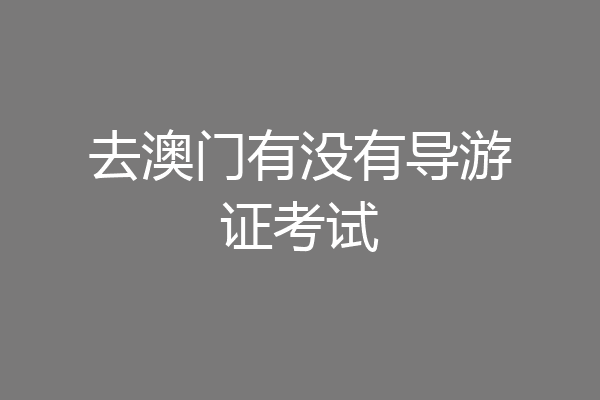去澳门有没有导游证考试