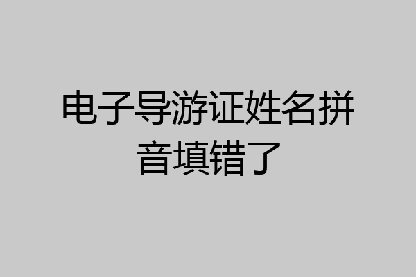 电子导游证姓名拼音填错了