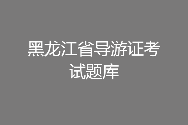黑龙江省导游证考试题库