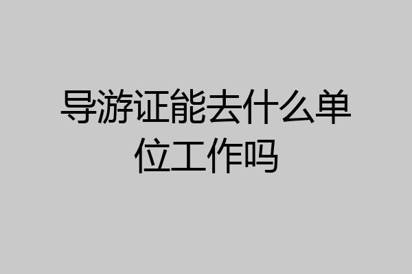 导游证能去什么单位工作吗