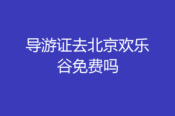 导游证去北京欢乐谷免费吗