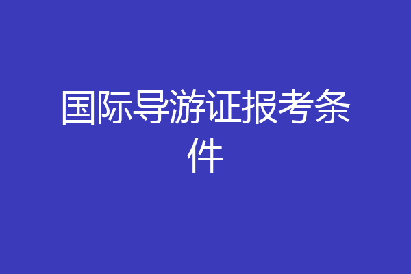 国际导游证报考条件