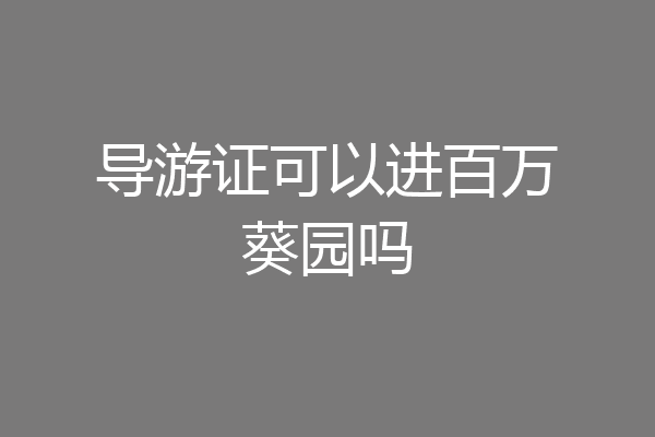 导游证可以进百万葵园吗