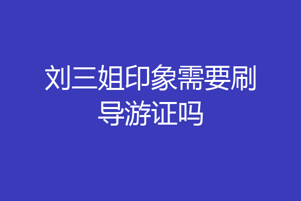 刘三姐印象需要刷导游证吗