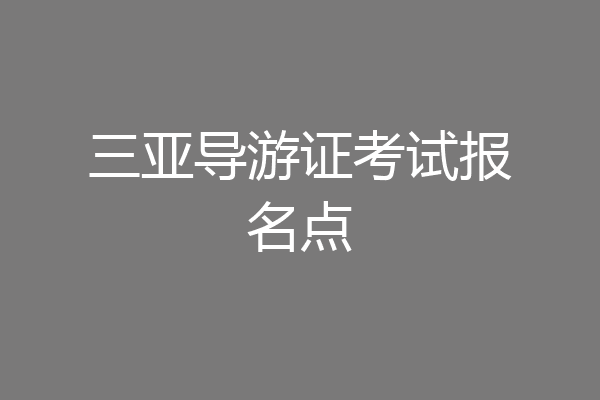 三亚导游证考试报名点