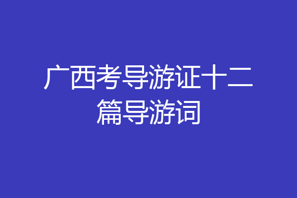 广西考导游证十二篇导游词