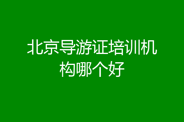 北京导游证培训机构哪个好