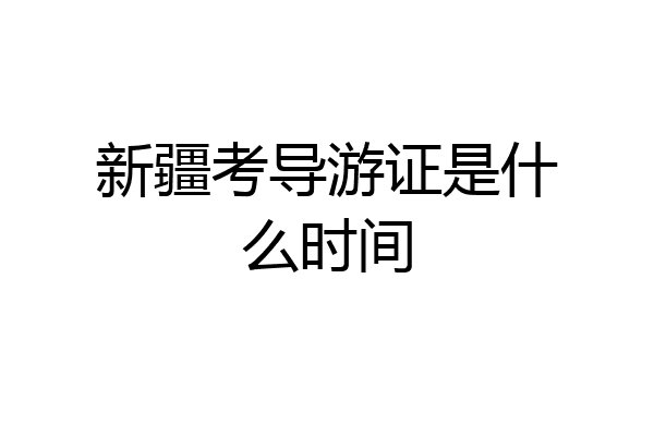 新疆考导游证是什么时间
