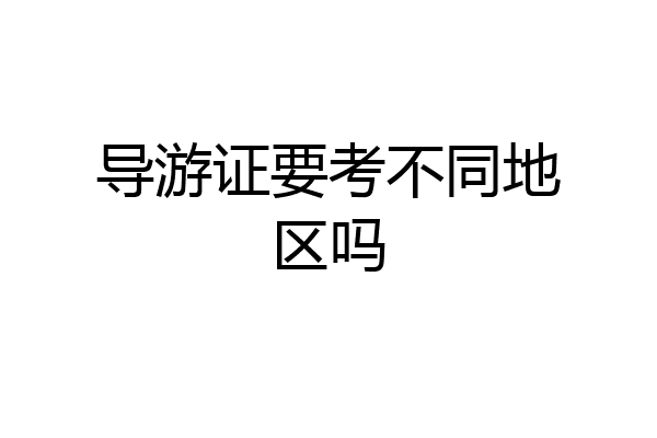 导游证要考不同地区吗