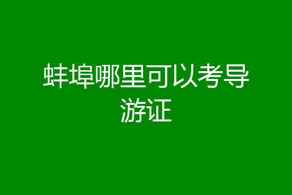 蚌埠哪里可以考导游证