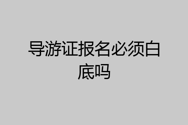 导游证报名必须白底吗