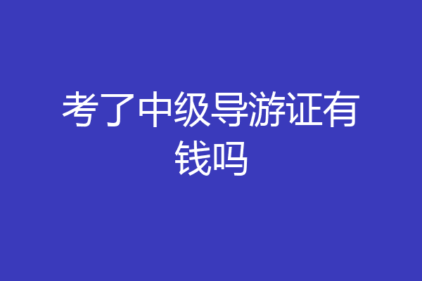 考了中级导游证有钱吗