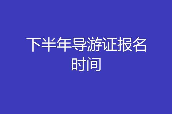 下半年导游证报名时间