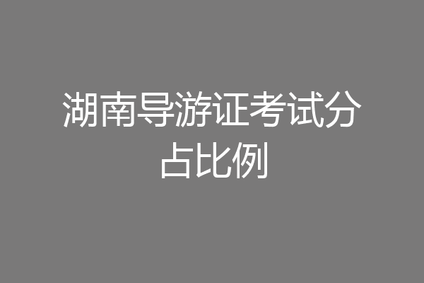 湖南导游证考试分占比例
