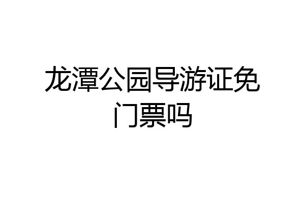 龙潭公园导游证免门票吗