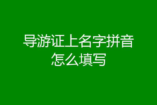 导游证上名字拼音怎么填写