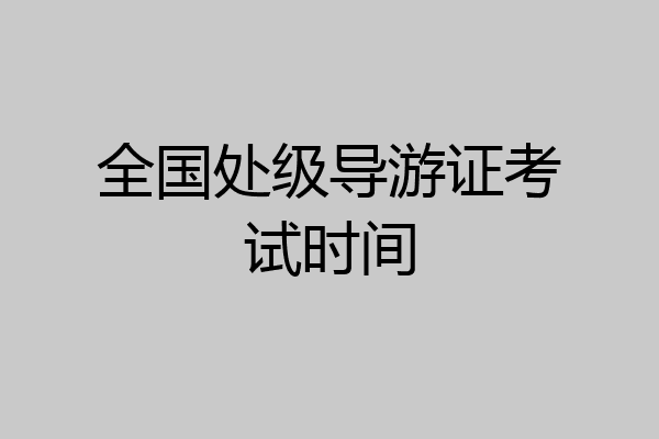 全国处级导游证考试时间