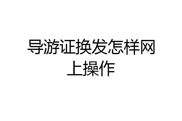导游证换发怎样网上操作