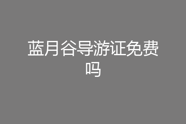 蓝月谷导游证免费吗