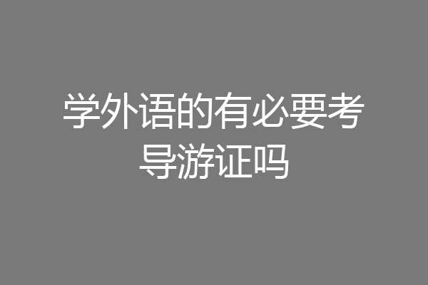 学外语的有必要考导游证吗