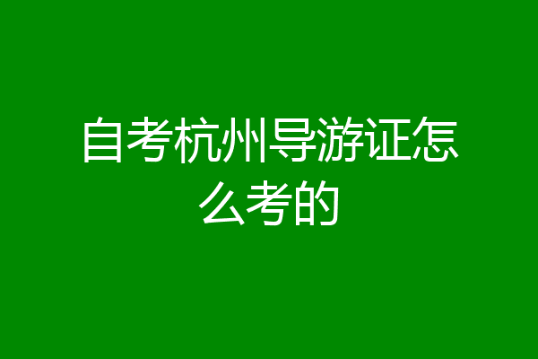 自考杭州导游证怎么考的