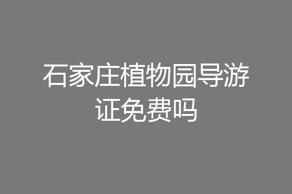 石家庄植物园导游证免费吗