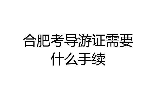 合肥考导游证需要什么手续