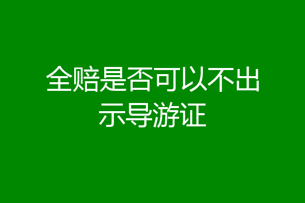 全赔是否可以不出示导游证