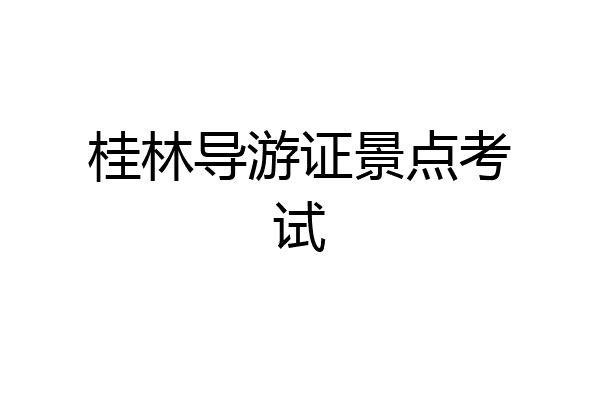 桂林导游证景点考试