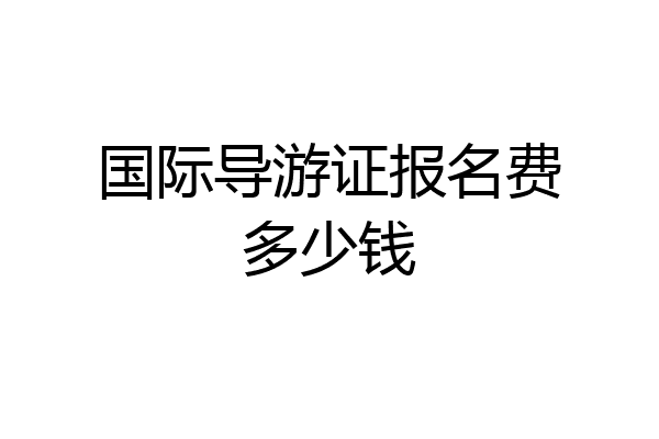 国际导游证报名费多少钱
