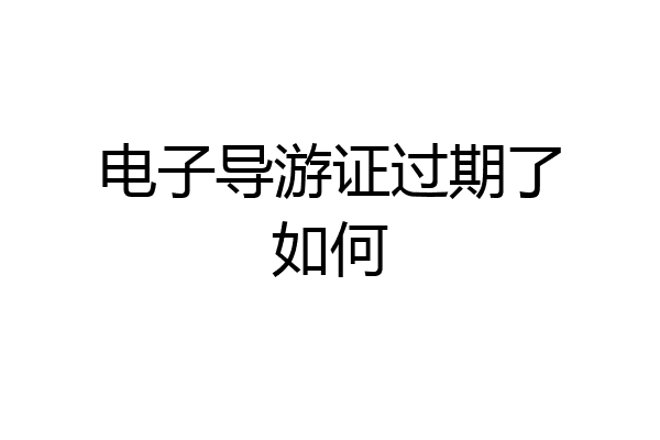 电子导游证过期了如何