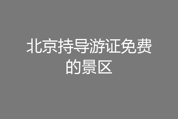 北京持导游证免费的景区