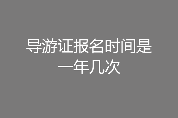 导游证报名时间是一年几次