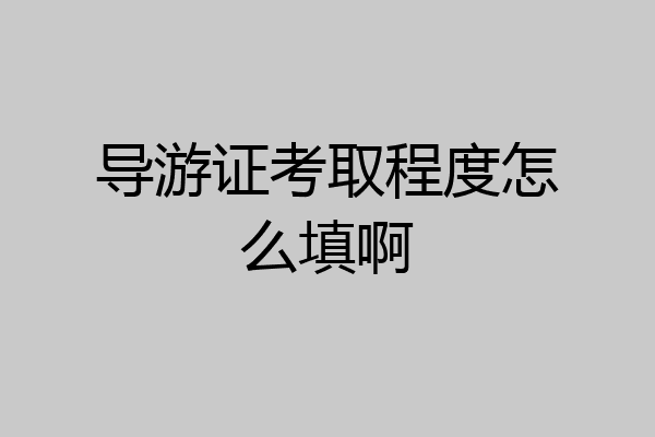导游证考取程度怎么填啊