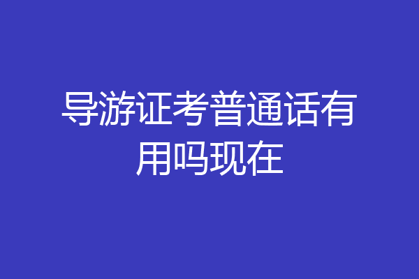 导游证考普通话有用吗现在