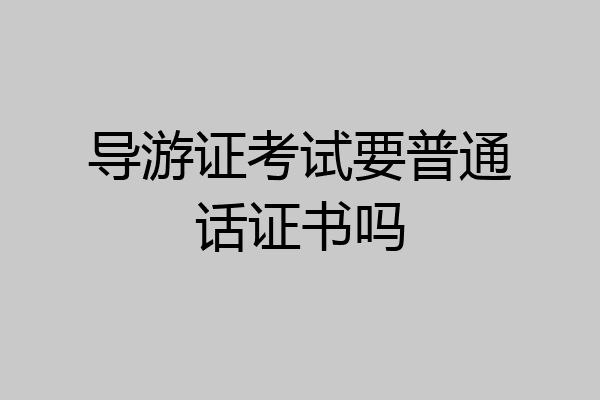 导游证考试要普通话证书吗