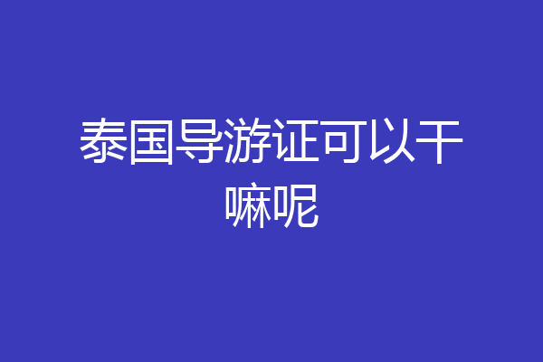 泰国导游证可以干嘛呢