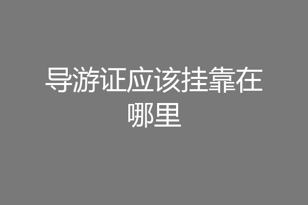 导游证应该挂靠在哪里