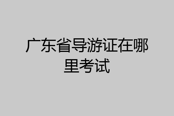广东省导游证在哪里考试