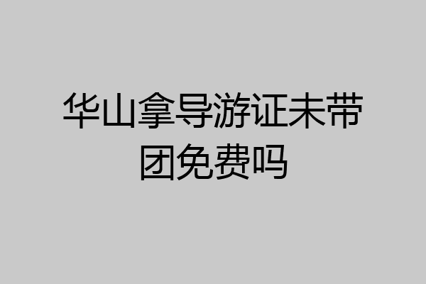 华山拿导游证未带团免费吗